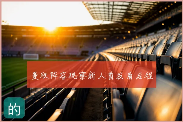 曼联阵容观察新人首发看后程