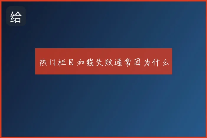热门栏目加载失败通常因为什么