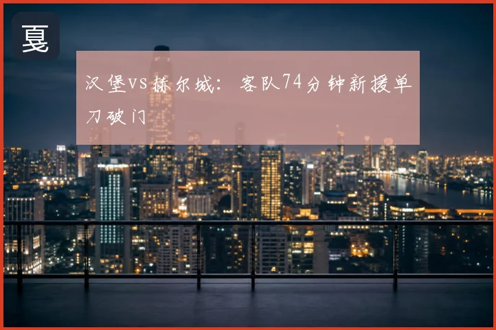 汉堡vs赫尔城：客队74分钟新援单刀破门